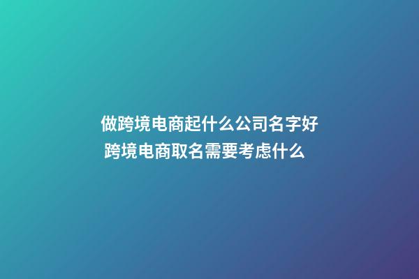 做跨境电商起什么公司名字好 跨境电商取名需要考虑什么-第1张-公司起名-玄机派